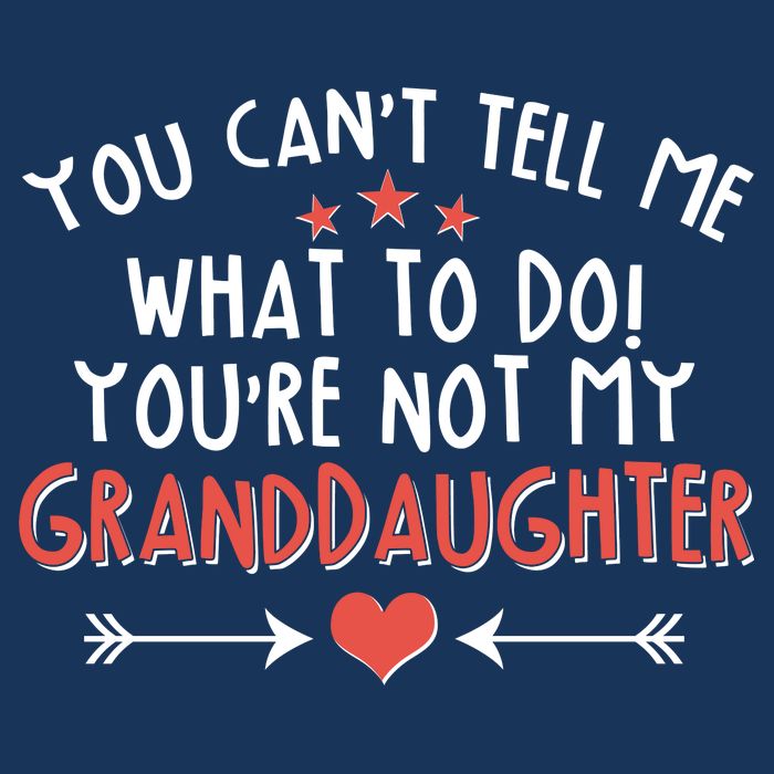 You Can't Tell Me What To Do! You're Not My Granddaughter T-Shirt