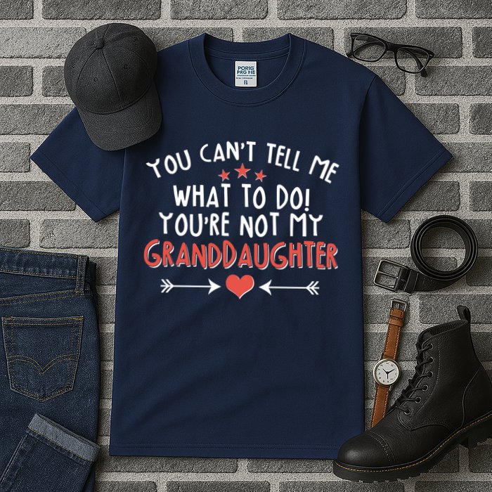 You Can't Tell Me What To Do! You're Not My Granddaughter Tall T-Shirt