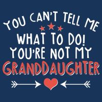 You Can't Tell Me What To Do! You're Not My Granddaughter Tall T-Shirt