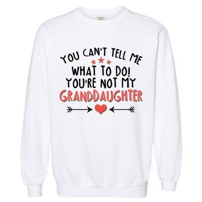 You Can't Tell Me What To Do! You're Not My Granddaughter Garment-Dyed Sweatshirt