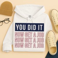 You Did It Now Get A Job Hoodie