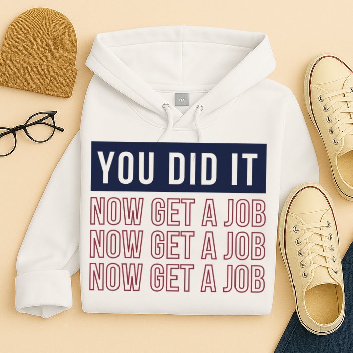 You Did It Now Get A Job Hoodie