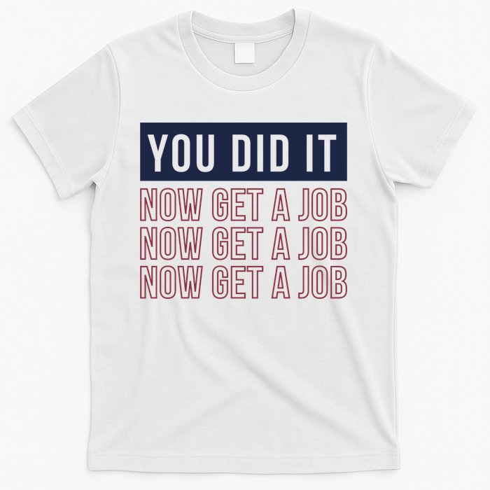 You Did It Now Get A Job T-Shirt