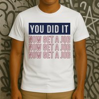 You Did It Now Get A Job T-Shirt