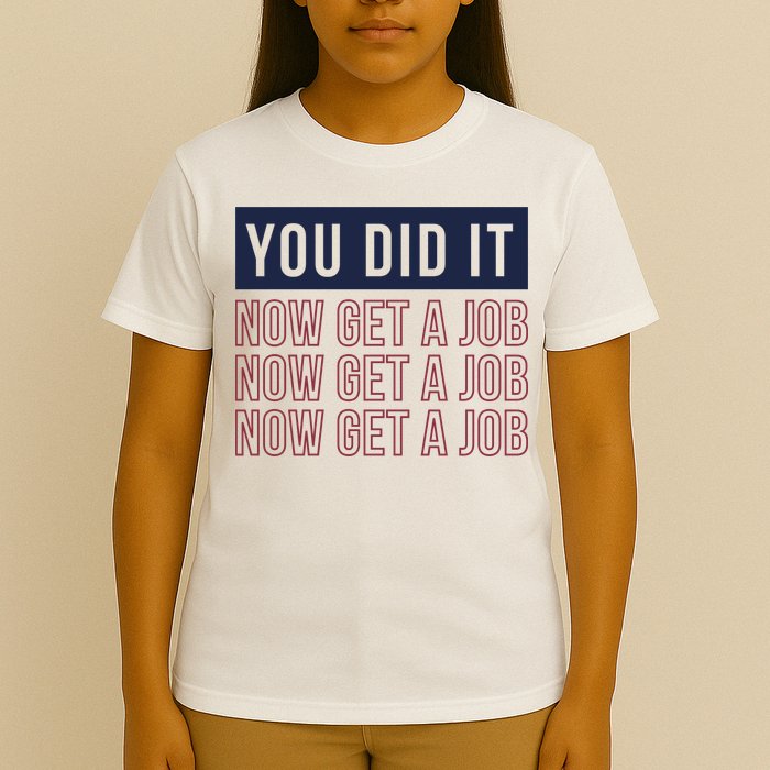 You Did It Now Get A Job T-Shirt