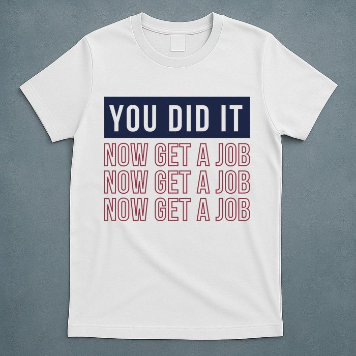 You Did It Now Get A Job T-Shirt