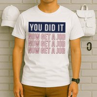 You Did It Now Get A Job T-Shirt
