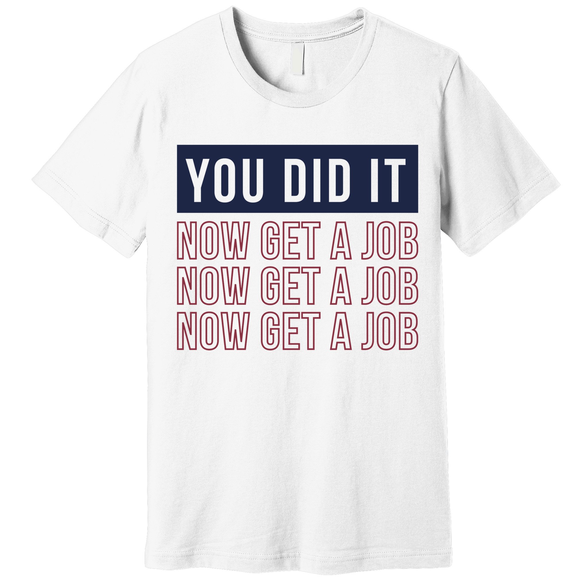 You Did It Now Get A Job Premium T-Shirt