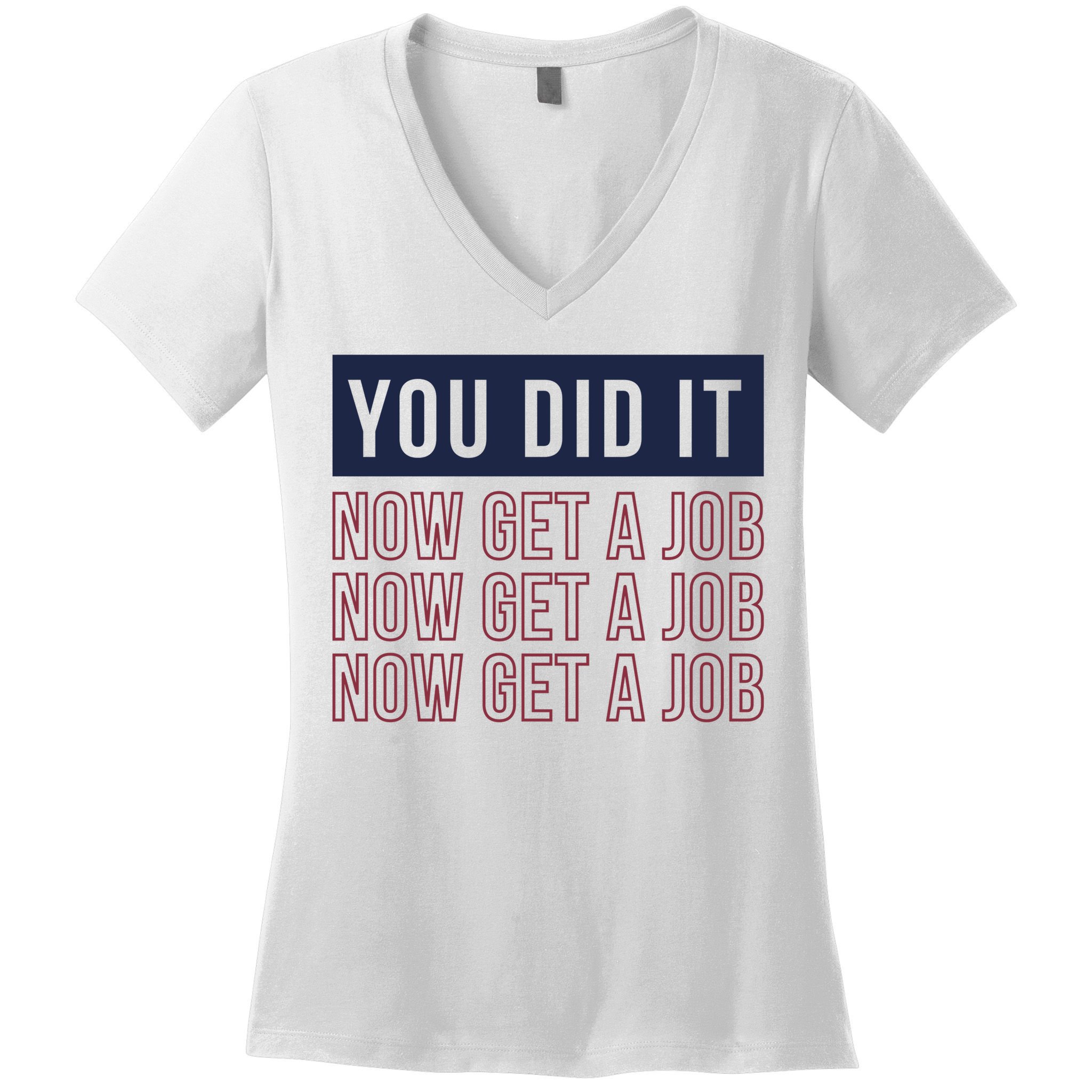 You Did It Now Get A Job Women's V-Neck T-Shirt