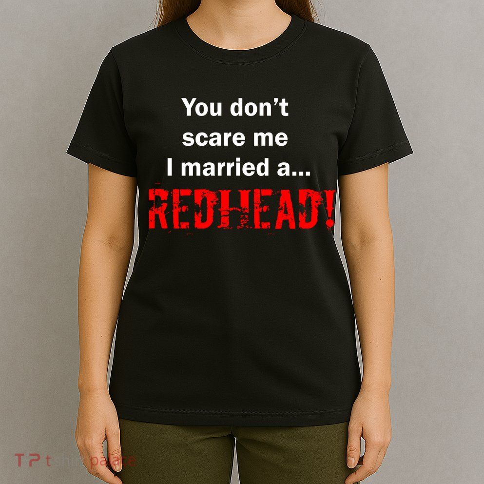You Don't Scare I Married A Redhead! T-Shirt