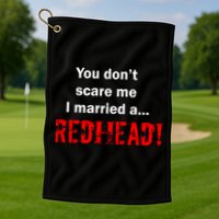 You Don't Scare I Married A Redhead! Golf Towel