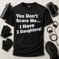 You Don't Scare Me I Have 3 Daughters Performance Shirt