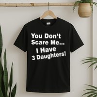 You Don't Scare Me I Have 3 Daughters T-Shirt
