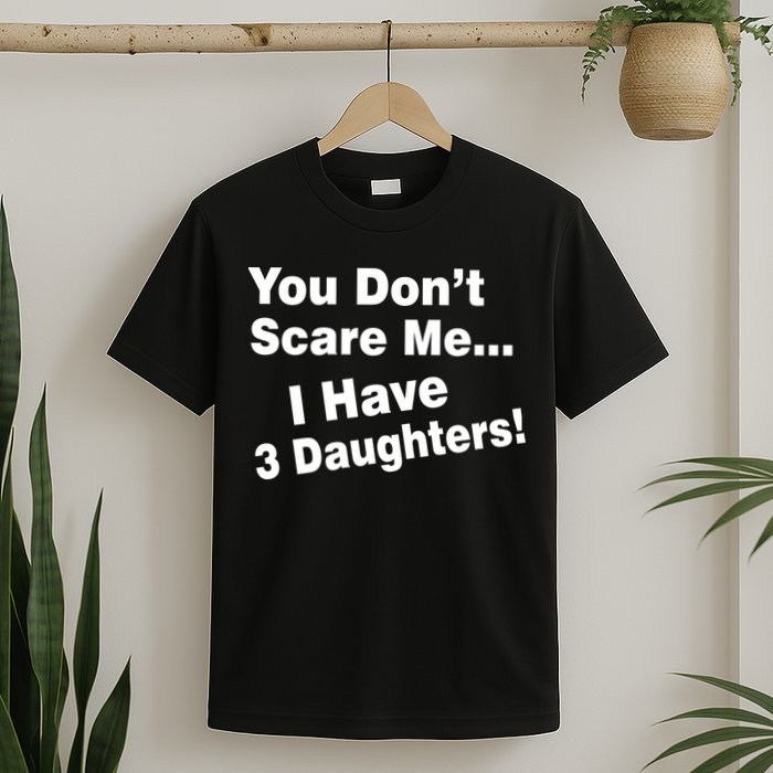 You Don't Scare Me I Have 3 Daughters T-Shirt