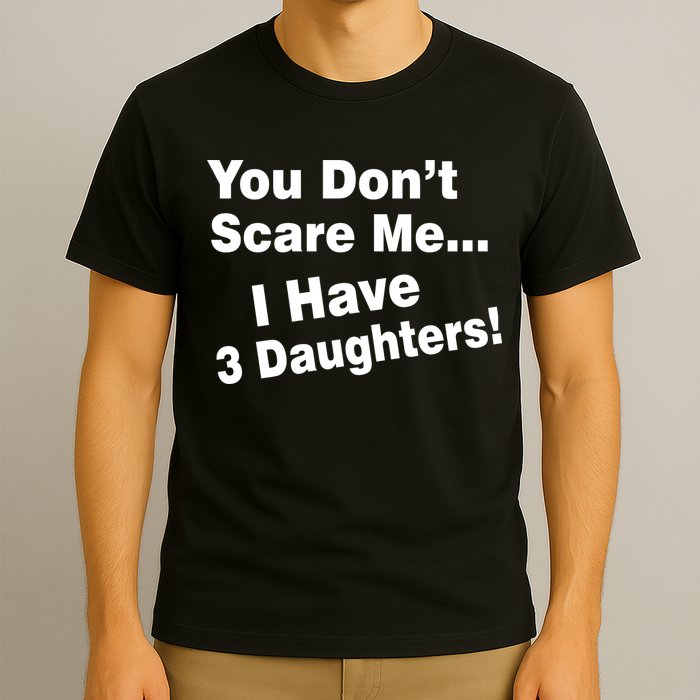 You Don't Scare Me I Have 3 Daughters T-Shirt