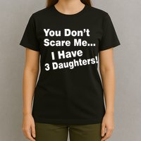 You Don't Scare Me I Have 3 Daughters T-Shirt