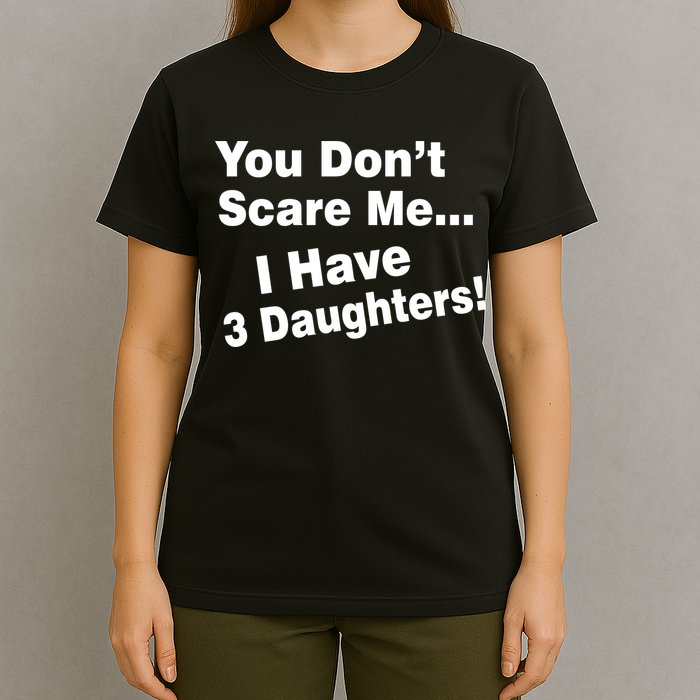 You Don't Scare Me I Have 3 Daughters T-Shirt