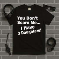 You Don't Scare Me I Have 3 Daughters T-Shirt