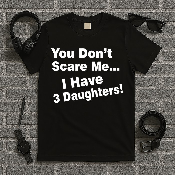You Don't Scare Me I Have 3 Daughters T-Shirt