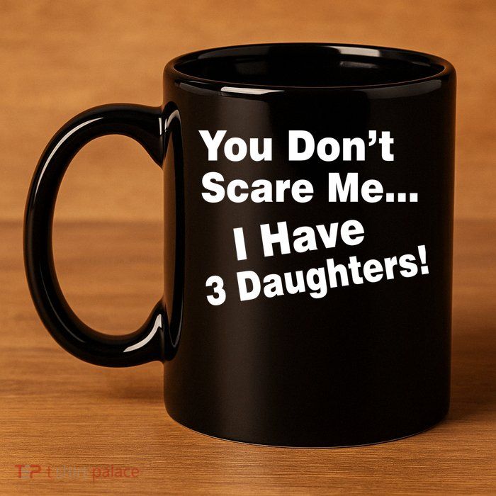 You Don't Scare Me I Have 3 Daughters 11oz C Handle Ceramic Mug