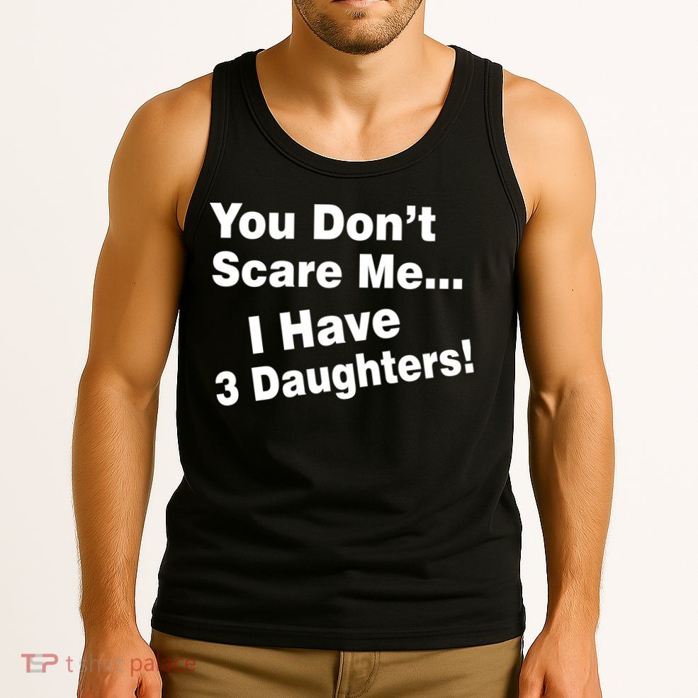 You Don't Scare Me I Have 3 Daughters Tank Top