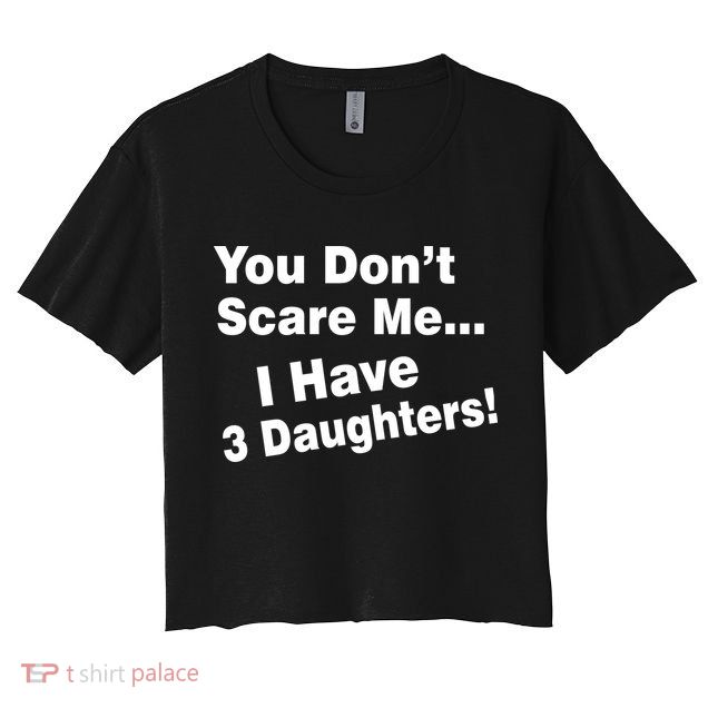 You Don't Scare Me I Have 3 Daughters Crop Top