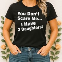 You Don't Scare Me I Have 3 Daughters Womens T-Shirt