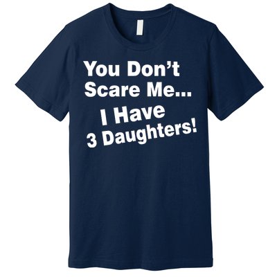 You Don't Scare Me I Have 3 Daughters Premium T-Shirt