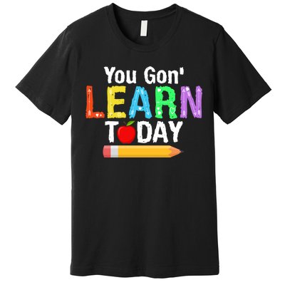 You Gon' Learn Today Back To School Premium T-Shirt