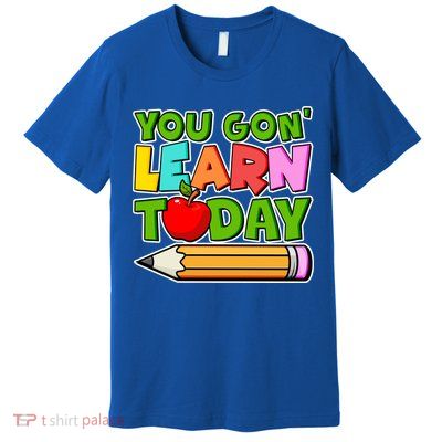 You Gon' Learn Today School Teacher Premium T-Shirt