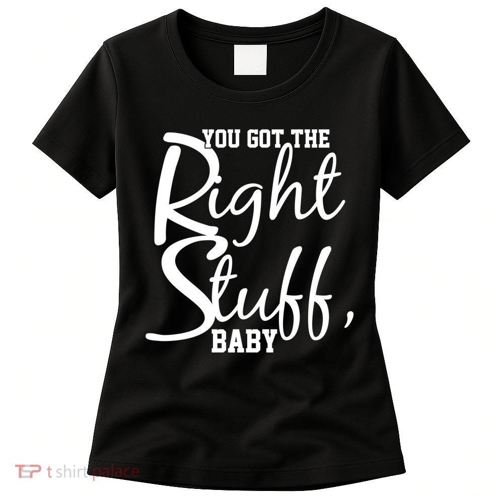 You Got The Right Stuff Baby Womens T-Shirt