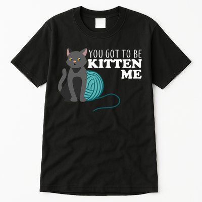 You Got To Be Kitten Me Tall T-Shirt