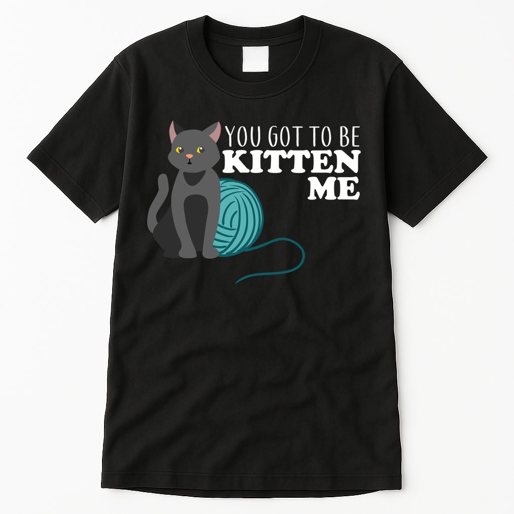 You Got To Be Kitten Me Tall T-Shirt