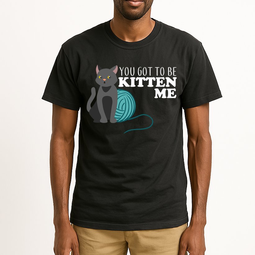 You Got To Be Kitten Me Tall T-Shirt