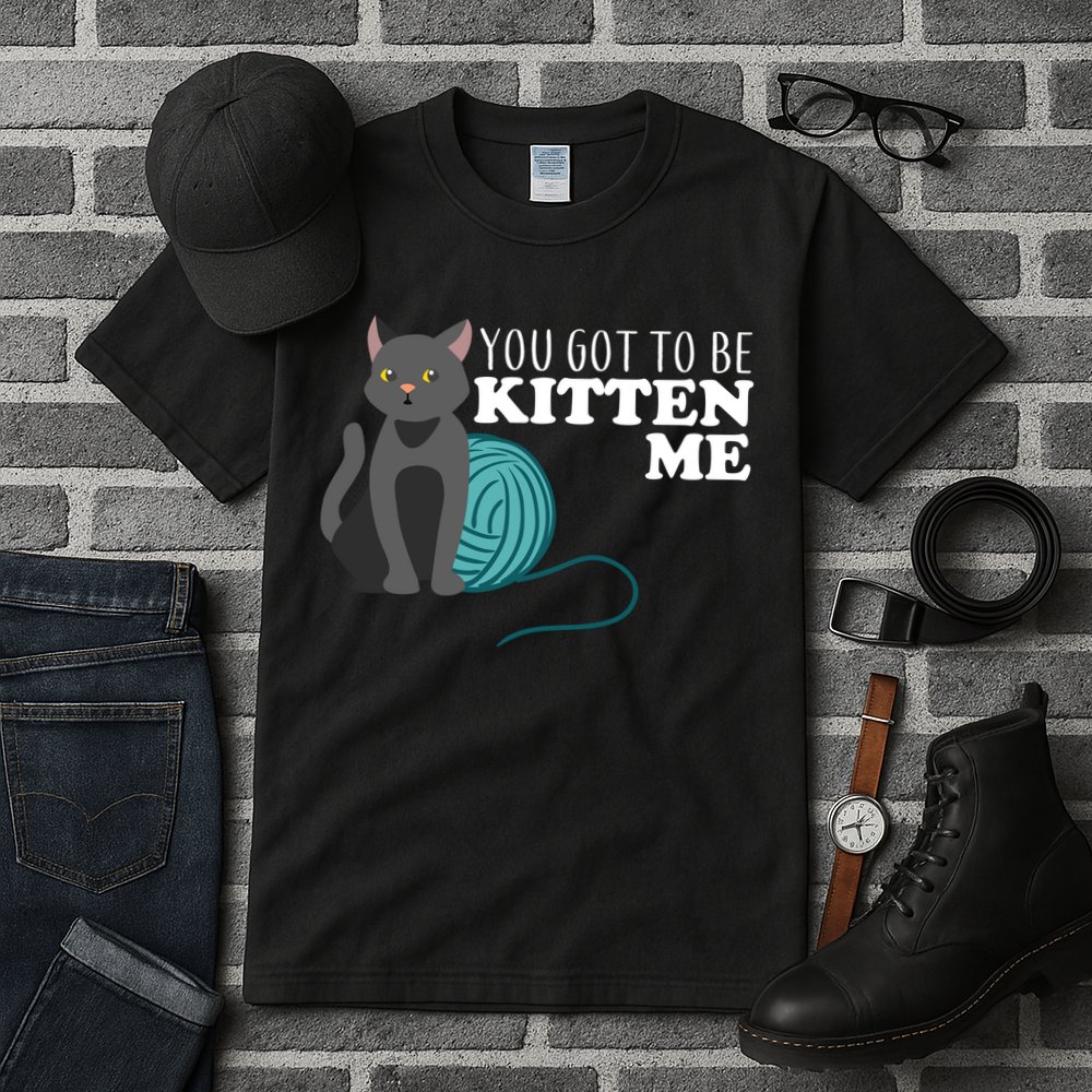 You Got To Be Kitten Me Tall T-Shirt
