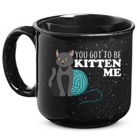 You Got To Be Kitten Me 15oz Campfire Ceramic Mug