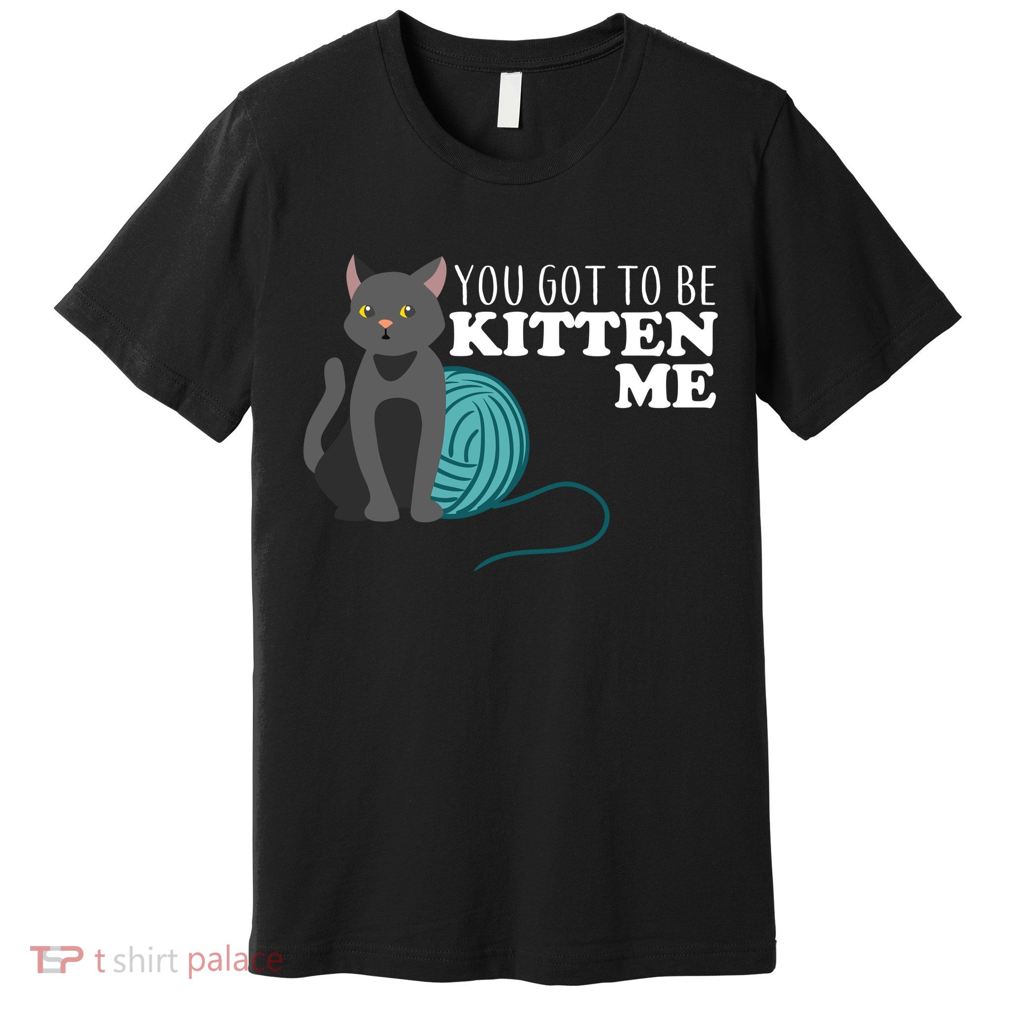You Got To Be Kitten Me Premium T-Shirt