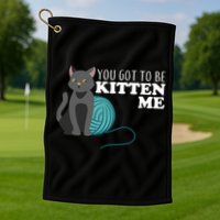 You Got To Be Kitten Me Golf Towel