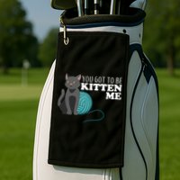 You Got To Be Kitten Me Golf Towel