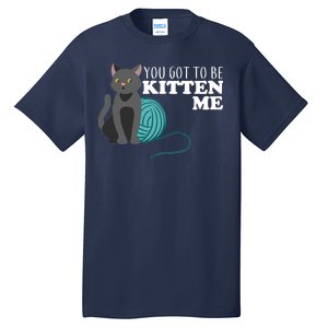 You Got To Be Kitten Me Tall T-Shirt