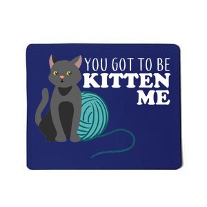 You Got To Be Kitten Me Mousepad