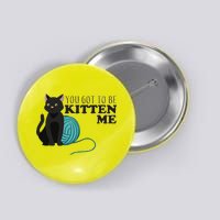 You Got To Be Kitten Me Button