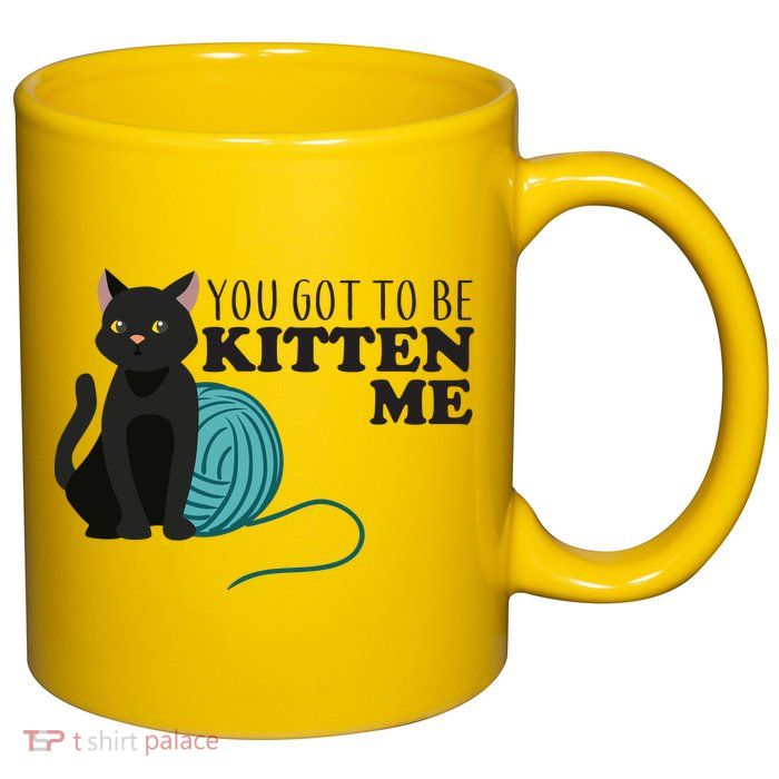 You Got To Be Kitten Me 11oz C Handle Ceramic Mug