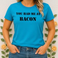 You Had Me At Bacon Womens T-Shirt