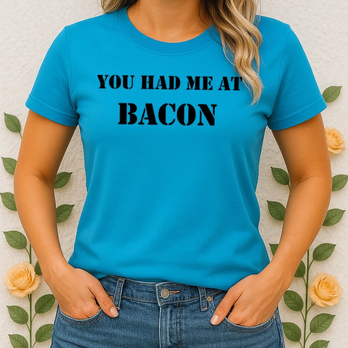 You Had Me At Bacon Womens T-Shirt