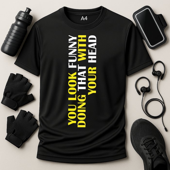 You Look Funny Doing That With Your Head Performance Shirt