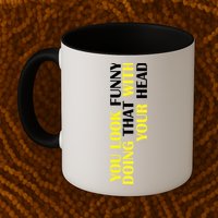 You Look Funny Doing That With Your Head Mug
