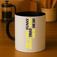 You Look Funny Doing That With Your Head Mug