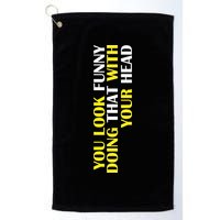 You Look Funny Doing That With Your Head Golf Towel