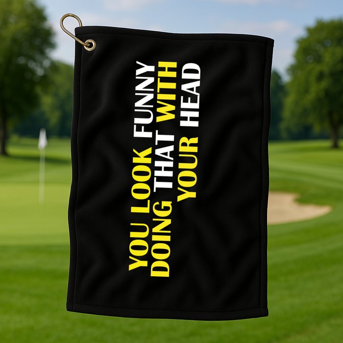 You Look Funny Doing That With Your Head Golf Towel